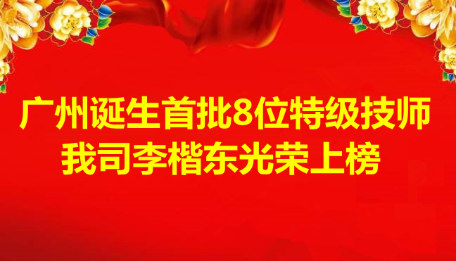 喜訊-廣州誕生首批8位特級技師，我司李楷東光榮上榜