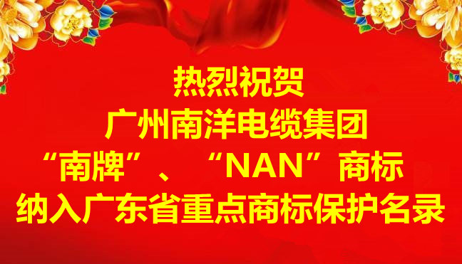 喜訊-廣州南洋電纜集團有限公司“南牌”、“NAN”商标納入廣東省重點商标保護名錄